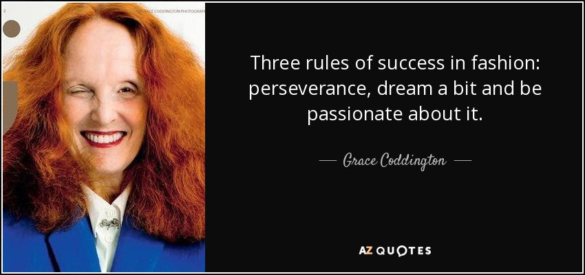 Three rules of success in fashion: perseverance, dream a bit and be passionate about it. - Grace Coddington
