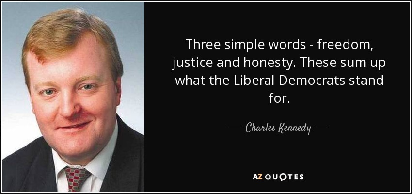 Three simple words - freedom, justice and honesty. These sum up what the Liberal Democrats stand for. - Charles Kennedy