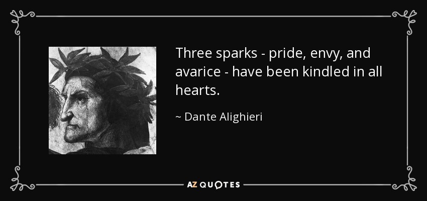 Three sparks - pride, envy, and avarice - have been kindled in all hearts. - Dante Alighieri