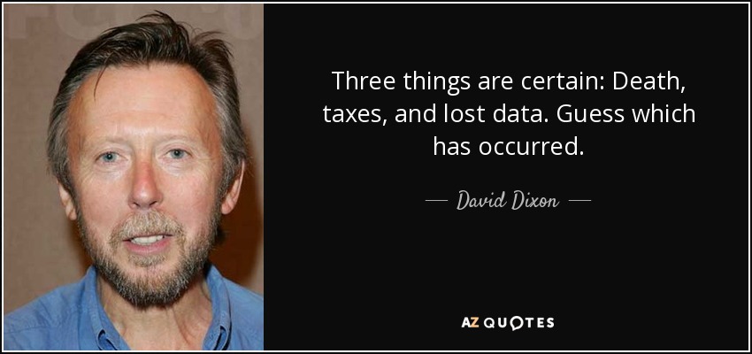 Three things are certain: Death, taxes, and lost data. Guess which has occurred. - David Dixon