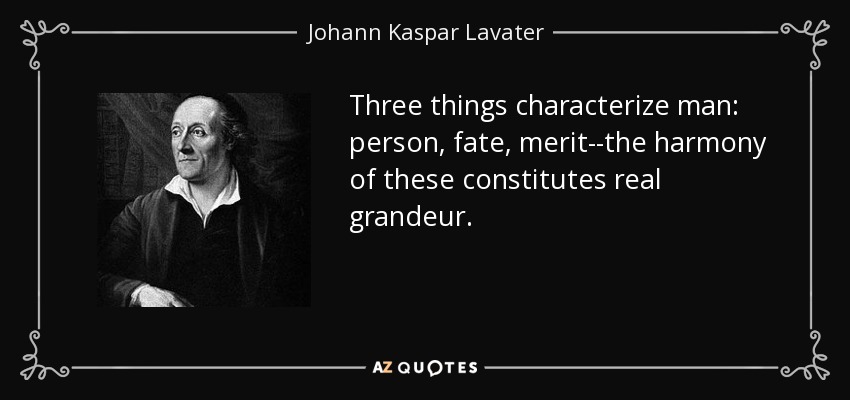 Three things characterize man: person, fate, merit--the harmony of these constitutes real grandeur. - Johann Kaspar Lavater