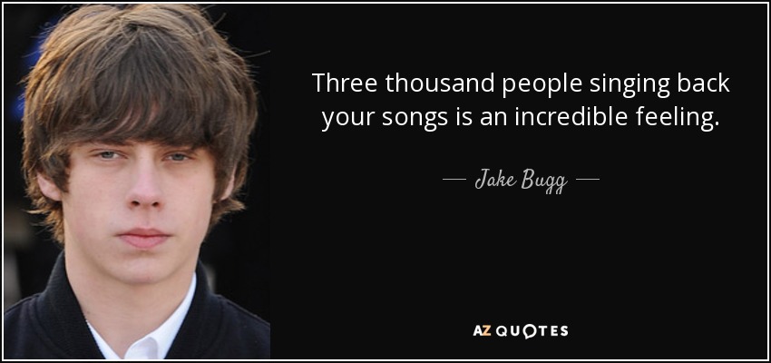 Three thousand people singing back your songs is an incredible feeling. - Jake Bugg