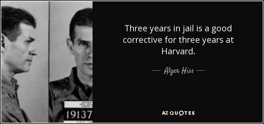 Three years in jail is a good corrective for three years at Harvard. - Alger Hiss