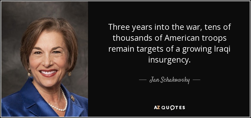 Three years into the war, tens of thousands of American troops remain targets of a growing Iraqi insurgency. - Jan Schakowsky