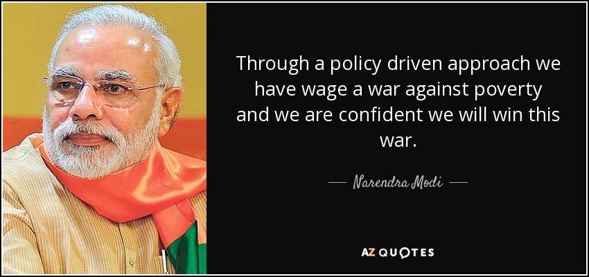 Through a policy driven approach we have wage a war against poverty and we are confident we will win this war. - Narendra Modi