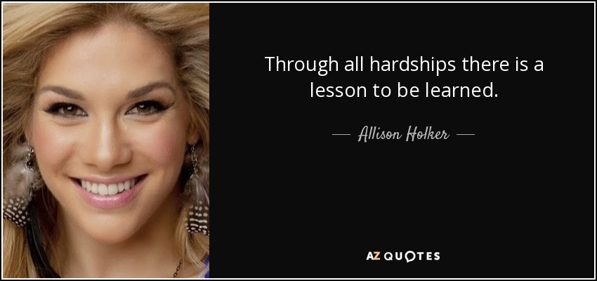 Through all hardships there is a lesson to be learned. - Allison Holker