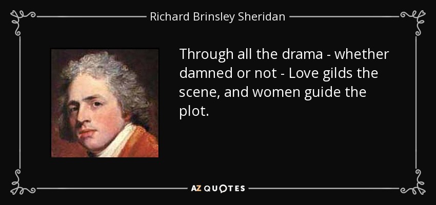 Through all the drama - whether damned or not - Love gilds the scene, and women guide the plot. - Richard Brinsley Sheridan