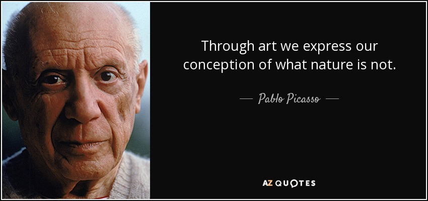 Through art we express our conception of what nature is not. - Pablo Picasso