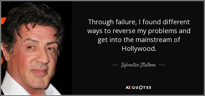 Through failure, I found different ways to reverse my problems and get into the mainstream of Hollywood. - Sylvester Stallone