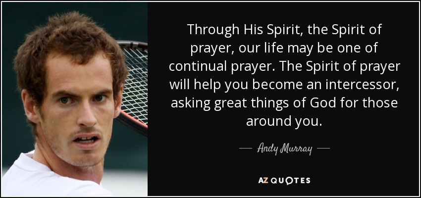 Through His Spirit, the Spirit of prayer, our life may be one of continual prayer. The Spirit of prayer will help you become an intercessor, asking great things of God for those around you. - Andy Murray