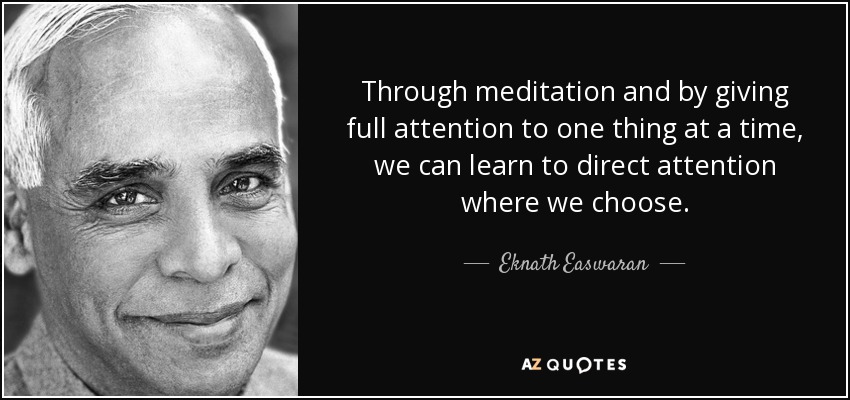 Through meditation and by giving full attention to one thing at a time, we can learn to direct attention where we choose. - Eknath Easwaran