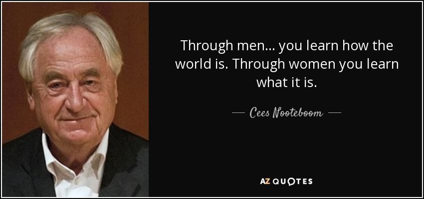 Through men ... you learn how the world is. Through women you learn what it is. - Cees Nooteboom