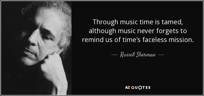 Through music time is tamed, although music never forgets to remind us of time's faceless mission. - Russell Sherman