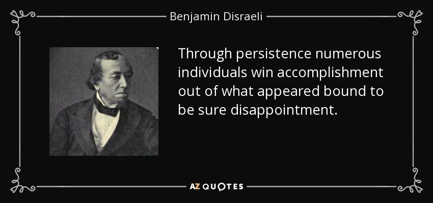 Through persistence numerous individuals win accomplishment out of what appeared bound to be sure disappointment. - Benjamin Disraeli