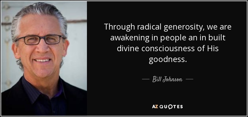 Through radical generosity, we are awakening in people an in built divine consciousness of His goodness. - Bill Johnson
