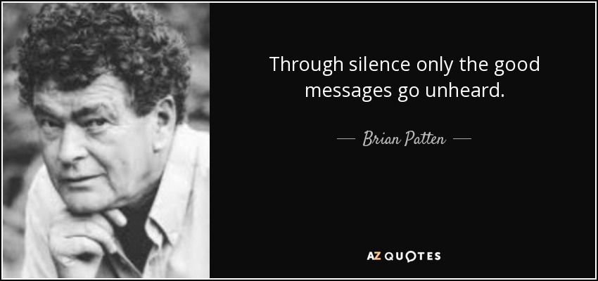Through silence only the good messages go unheard. - Brian Patten
