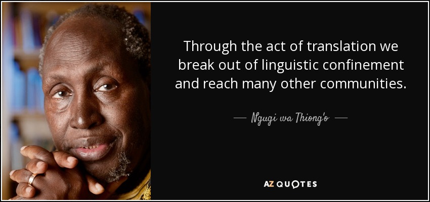 Through the act of translation we break out of linguistic confinement and reach many other communities. - Ngugi wa Thiong'o