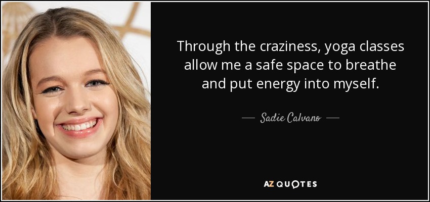 Through the craziness, yoga classes allow me a safe space to breathe and put energy into myself. - Sadie Calvano
