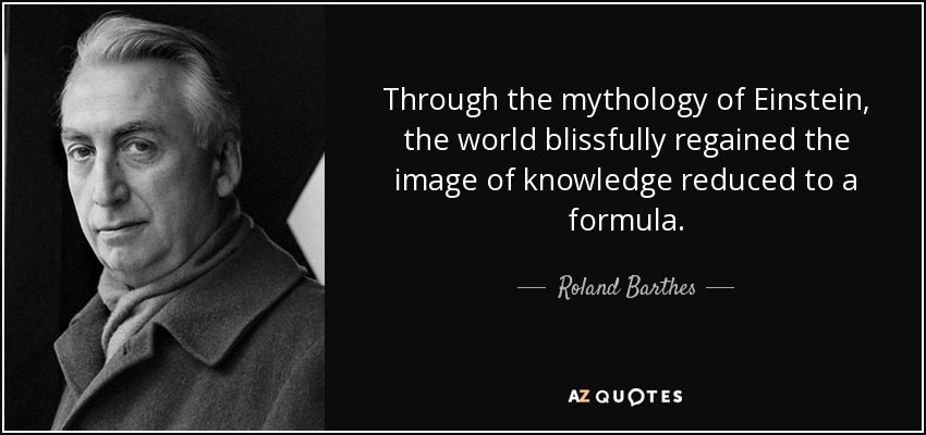 Through the mythology of Einstein, the world blissfully regained the image of knowledge reduced to a formula. - Roland Barthes
