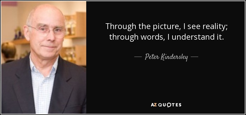 Through the picture, I see reality; through words, I understand it. - Peter Kindersley
