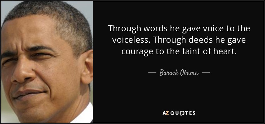 Through words he gave voice to the voiceless. Through deeds he gave courage to the faint of heart. - Barack Obama