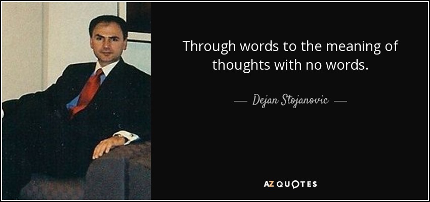Through words to the meaning of thoughts with no words. - Dejan Stojanovic