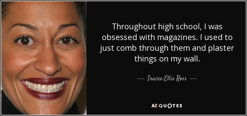 Throughout high school, I was obsessed with magazines. I used to just comb through them and plaster things on my wall. - Tracee Ellis Ross