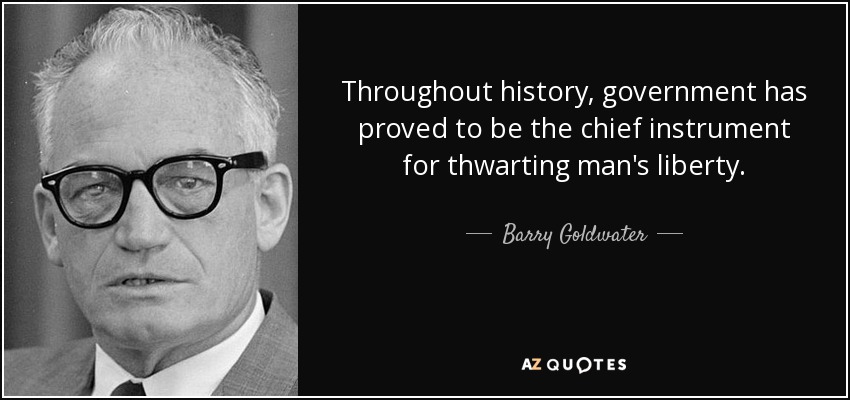 Throughout history, government has proved to be the chief instrument for thwarting man's liberty. - Barry Goldwater