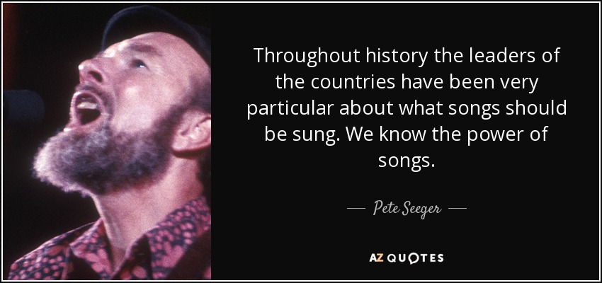 Throughout history the leaders of the countries have been very particular about what songs should be sung. We know the power of songs. - Pete Seeger