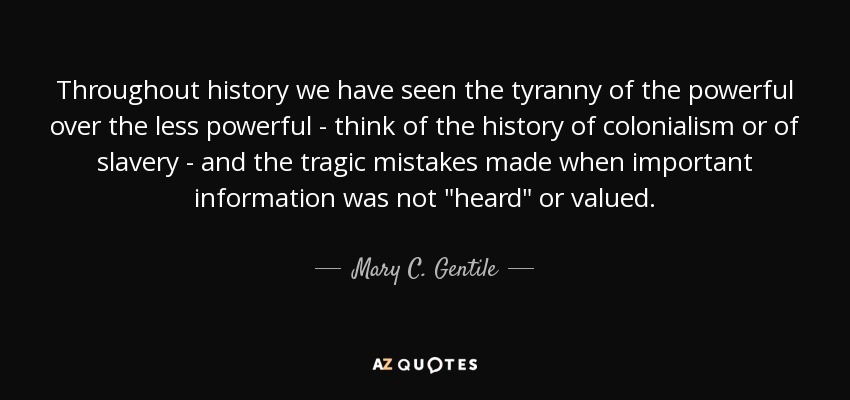 Throughout history we have seen the tyranny of the powerful over the less powerful - think of the history of colonialism or of slavery - and the tragic mistakes made when important information was not 