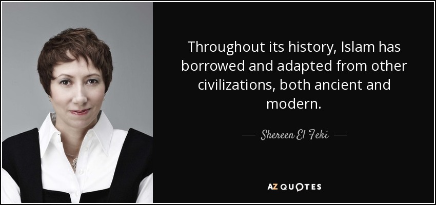 Throughout its history, Islam has borrowed and adapted from other civilizations, both ancient and modern. - Shereen El Feki
