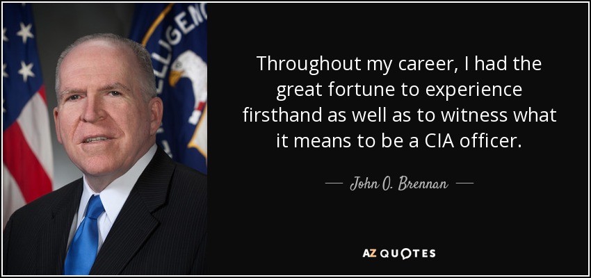 Throughout my career, I had the great fortune to experience firsthand as well as to witness what it means to be a CIA officer. - John O. Brennan