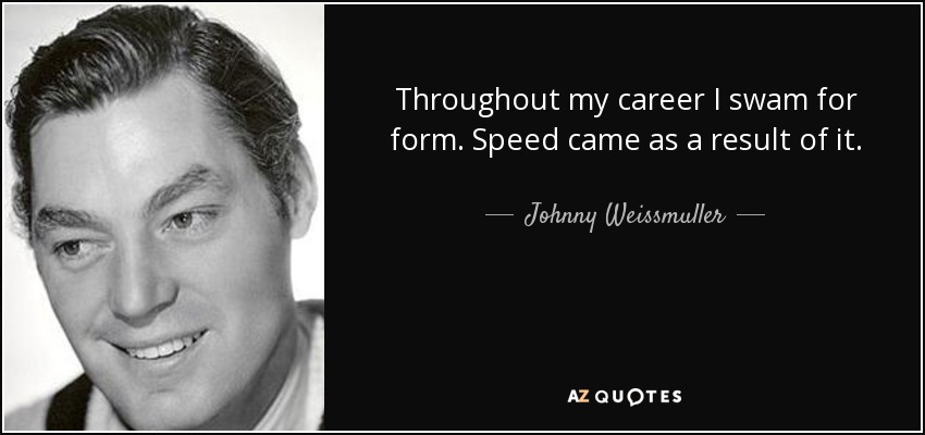 Throughout my career I swam for form. Speed came as a result of it. - Johnny Weissmuller
