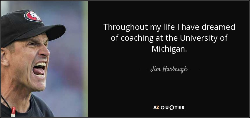 Throughout my life I have dreamed of coaching at the University of Michigan. - Jim Harbaugh