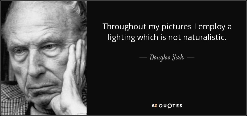 Throughout my pictures I employ a lighting which is not naturalistic. - Douglas Sirk