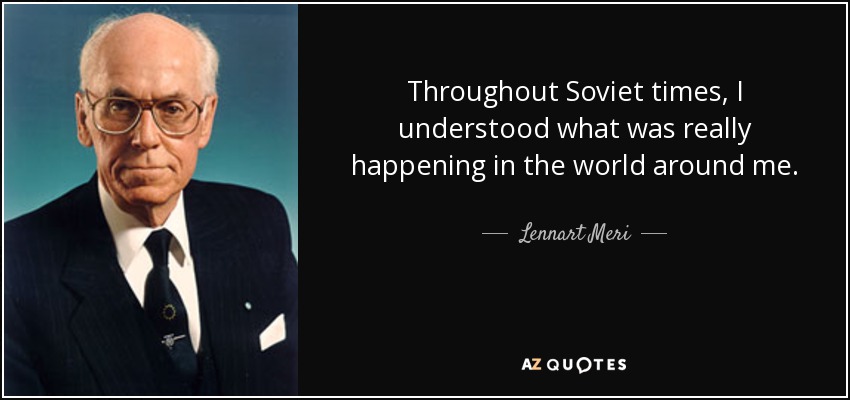 Throughout Soviet times, I understood what was really happening in the world around me. - Lennart Meri