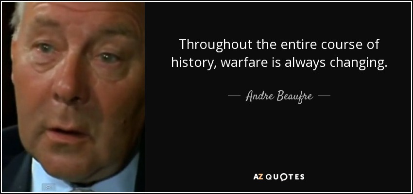 Throughout the entire course of history, warfare is always changing. - Andre Beaufre