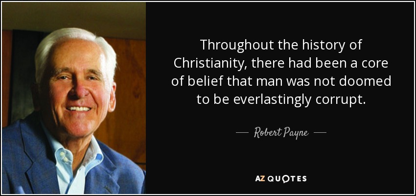 Throughout the history of Christianity, there had been a core of belief that man was not doomed to be everlastingly corrupt. - Robert Payne
