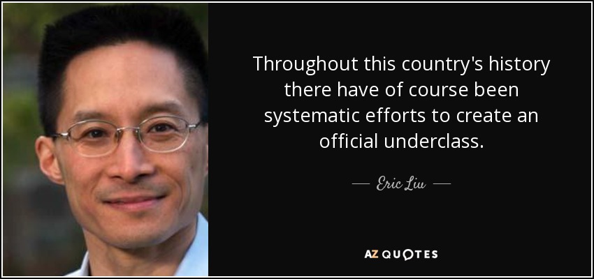Throughout this country's history there have of course been systematic efforts to create an official underclass. - Eric Liu