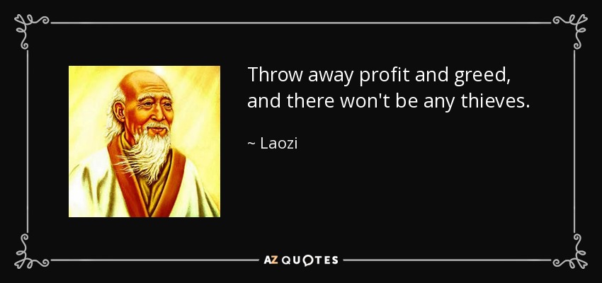Throw away profit and greed, and there won't be any thieves. - Laozi