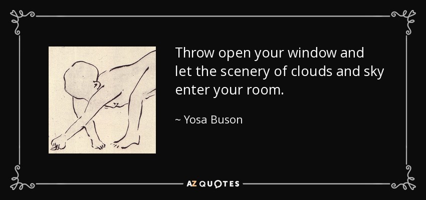 Throw open your window and let the scenery of clouds and sky enter your room. - Yosa Buson