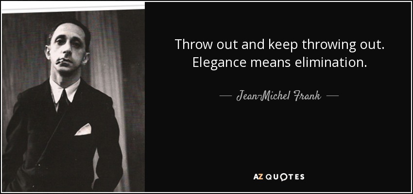 Throw out and keep throwing out. Elegance means elimination. - Jean-Michel Frank