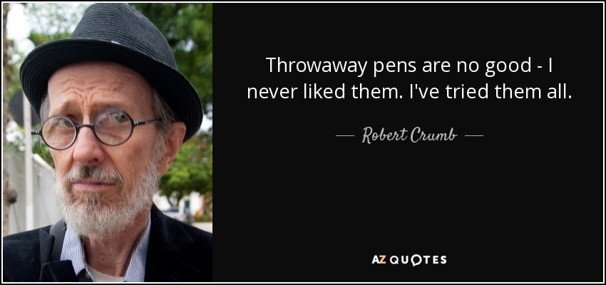 Throwaway pens are no good - I never liked them. I've tried them all. - Robert Crumb