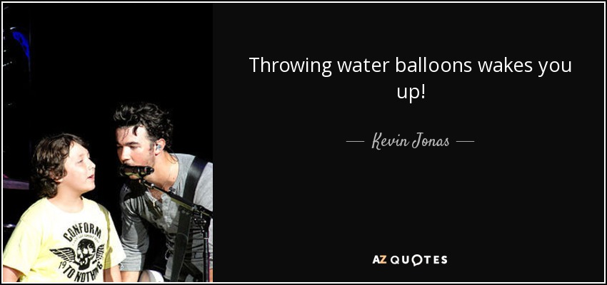 Throwing water balloons wakes you up! - Kevin Jonas