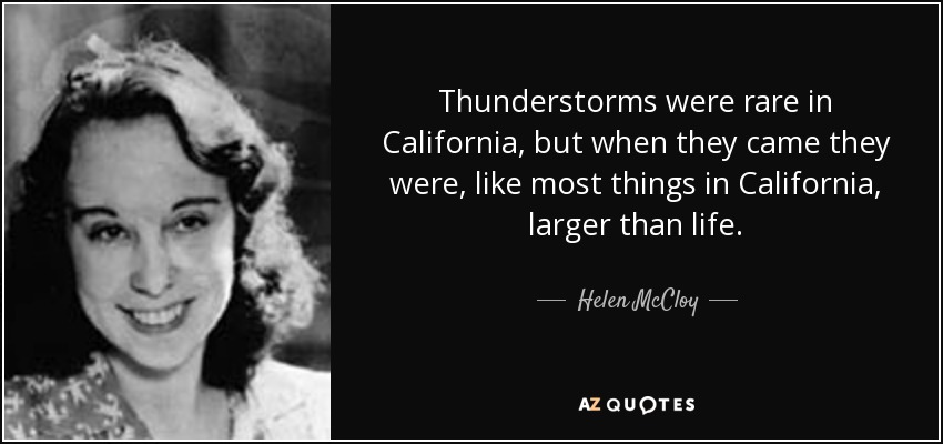 Thunderstorms were rare in California, but when they came they were, like most things in California, larger than life. - Helen McCloy