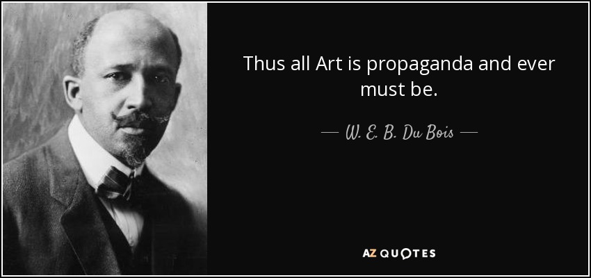 Thus all Art is propaganda and ever must be. - W. E. B. Du Bois