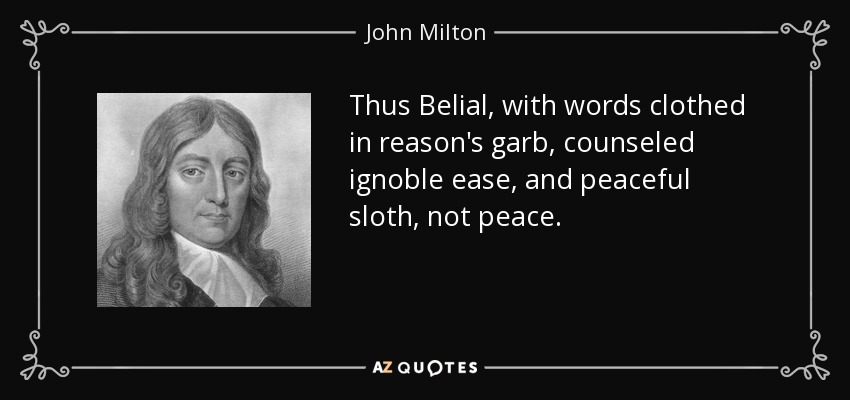 Thus Belial, with words clothed in reason's garb, counseled ignoble ease, and peaceful sloth, not peace. - John Milton