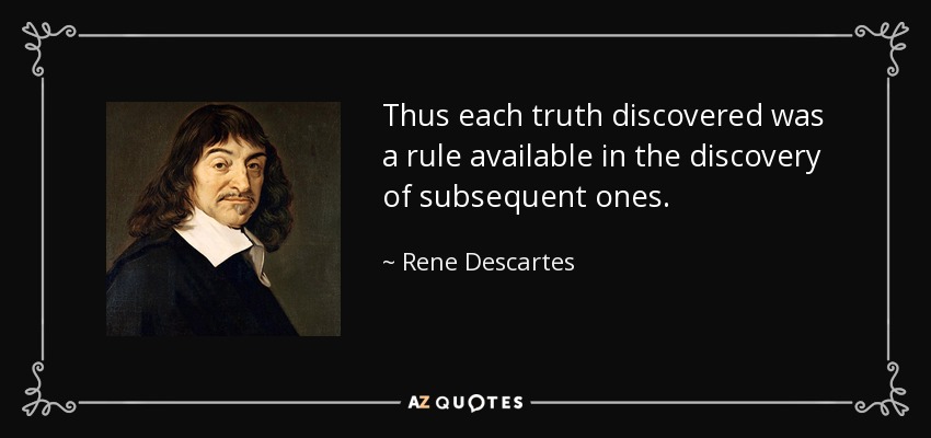 Thus each truth discovered was a rule available in the discovery of subsequent ones. - Rene Descartes