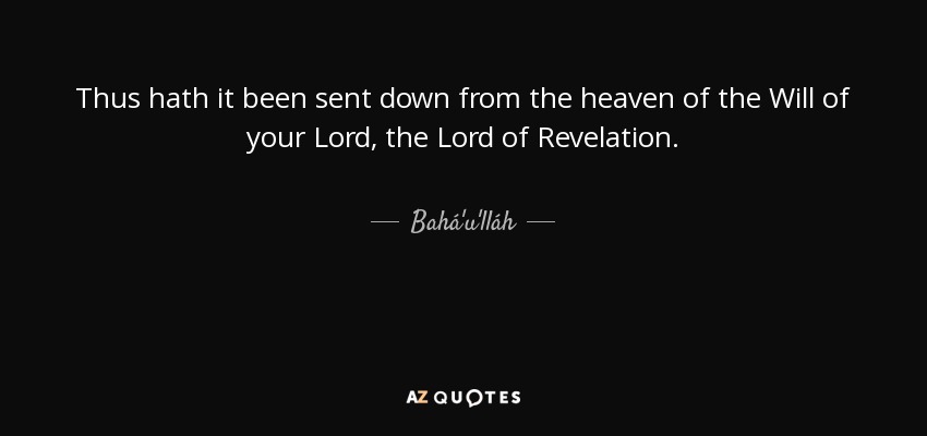 Thus hath it been sent down from the heaven of the Will of your Lord, the Lord of Revelation. - Bahá'u'lláh