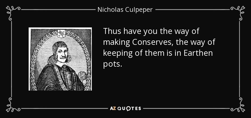 Thus have you the way of making Conserves, the way of keeping of them is in Earthen pots. - Nicholas Culpeper